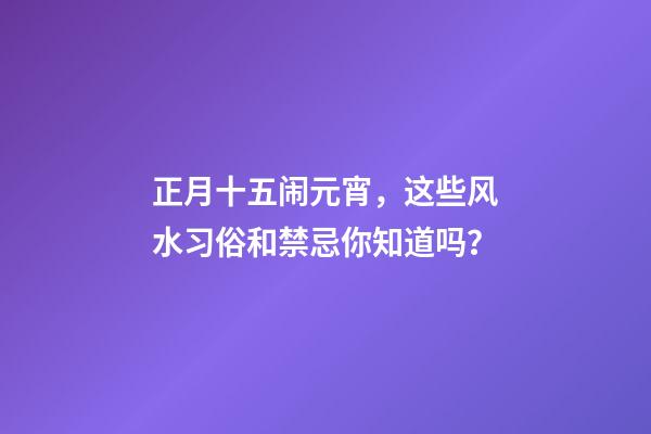 正月十五闹元宵，这些风水习俗和禁忌你知道吗？