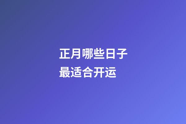 正月哪些日子最适合开运