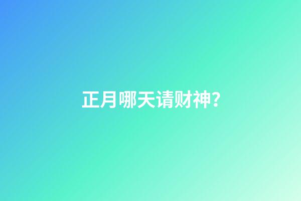 正月哪天请财神？