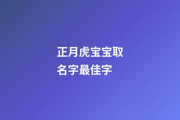 正月虎宝宝取名字最佳字(虎年正月宝宝取名)-第1张-宝宝起名-玄机派