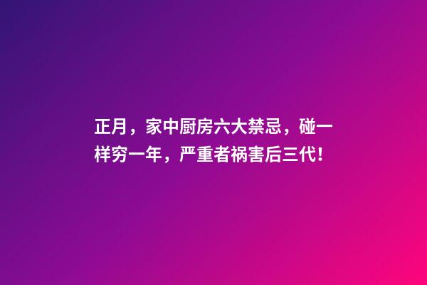 正月，家中厨房六大禁忌，碰一样穷一年，严重者祸害后三代！