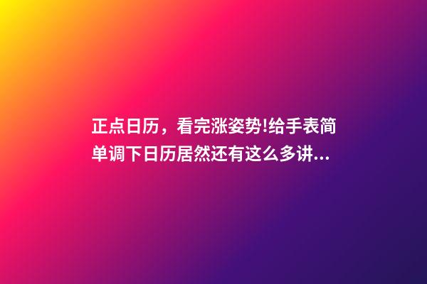 正点日历，看完涨姿势!给手表简单调下日历居然还有这么多讲究-第1张-观点-玄机派