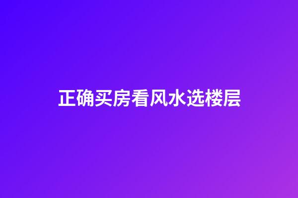 正确买房看风水选楼层