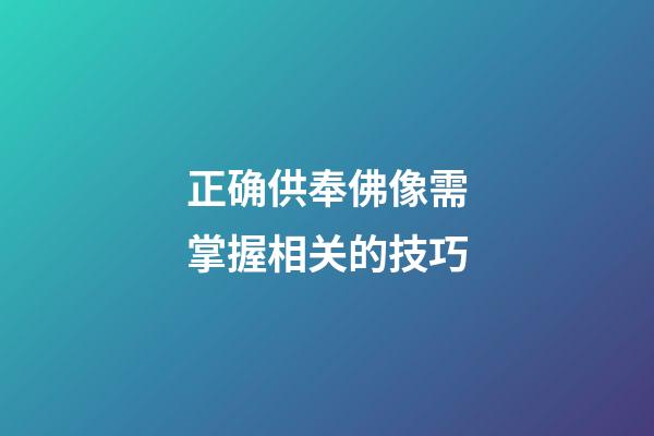 正确供奉佛像需掌握相关的技巧