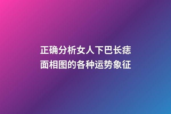 正确分析女人下巴长痣面相图的各种运势象征