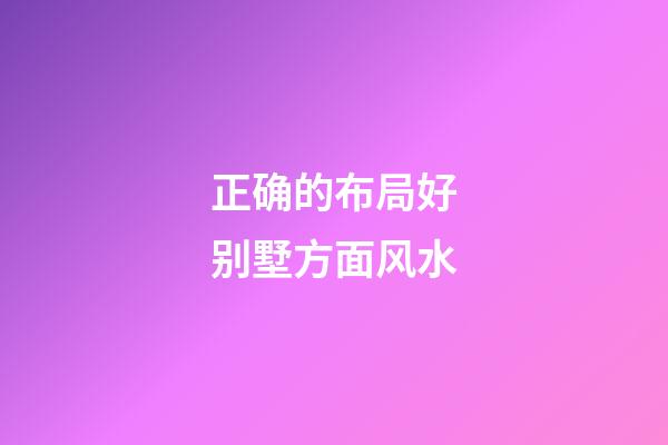 正确的布局好别墅方面风水