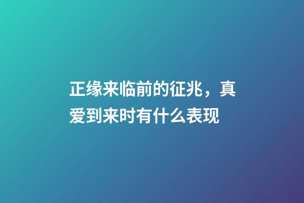 正缘来临前的征兆，真爱到来时有什么表现