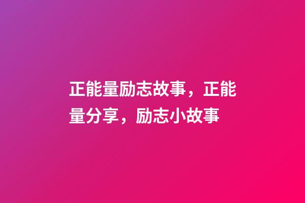 正能量励志故事，正能量分享，励志小故事