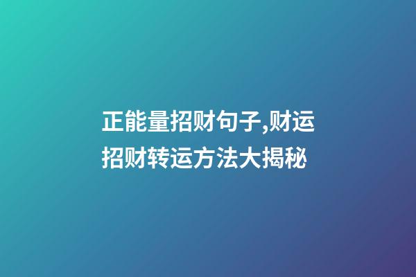 正能量招财句子,财运招财转运方法大揭秘-第1张-观点-玄机派