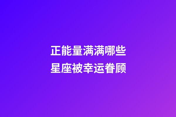 正能量满满哪些星座被幸运眷顾-第1张-星座运势-玄机派