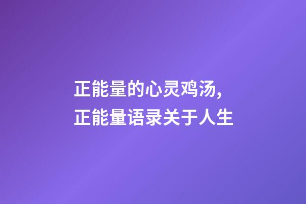 正能量的心灵鸡汤,正能量语录关于人生-第1张-观点-玄机派