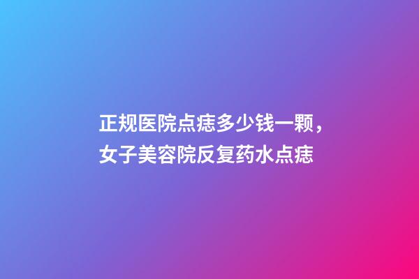 正规医院点痣多少钱一颗，女子美容院反复药水点痣-第1张-观点-玄机派