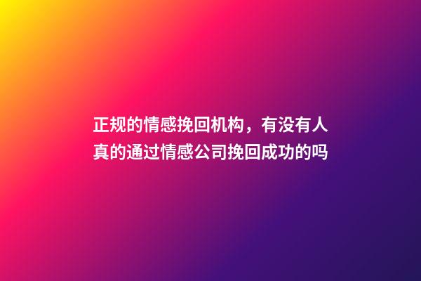 正规的情感挽回机构，有没有人真的通过情感公司挽回成功的吗-第1张-观点-玄机派