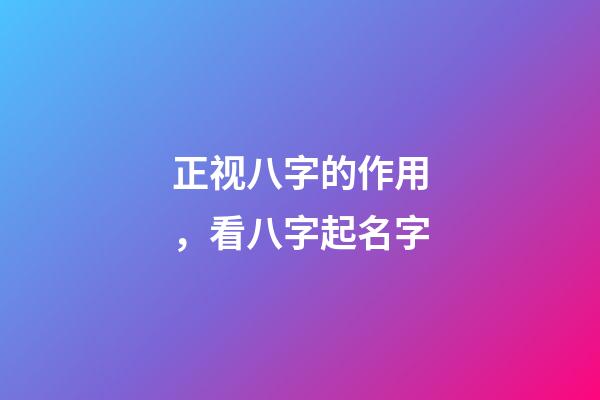 正视八字的作用，看八字起名字