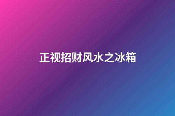 正视招财风水之冰箱
