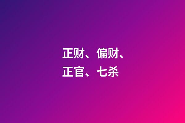 正财、偏财、正官、七杀