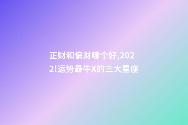 正财和偏财哪个好,2022!运势最牛X的三大星座-第1张-观点-玄机派