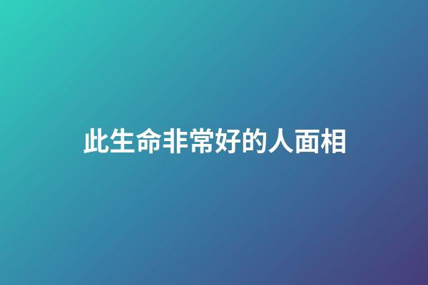 此生命非常好的人面相