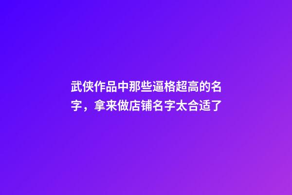 武侠作品中那些逼格超高的名字，拿来做店铺名字太合适了-第1张-店铺起名-玄机派