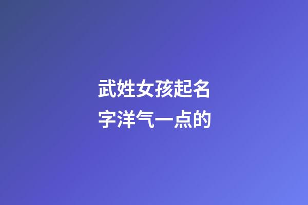 武姓女孩起名字洋气一点的