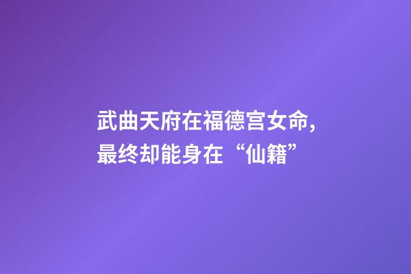 武曲天府在福德宫女命,最终却能身在“仙籍”-第1张-观点-玄机派