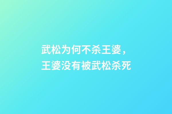 武松为何不杀王婆，王婆没有被武松杀死-第1张-观点-玄机派