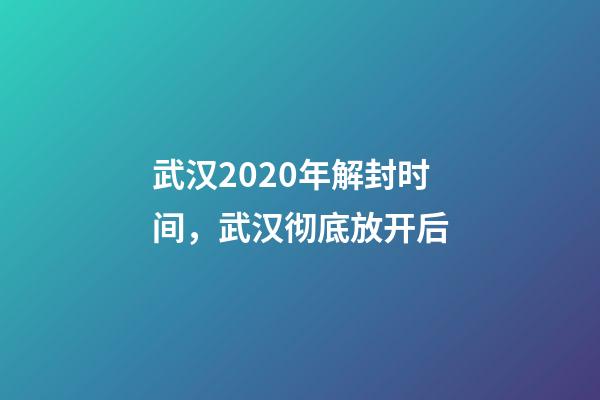 武汉2020年解封时间，武汉彻底放开后-第1张-观点-玄机派