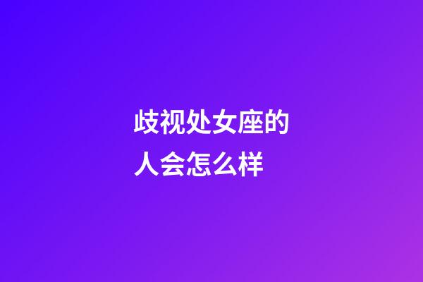 歧视处女座的人会怎么样-第1张-星座运势-玄机派