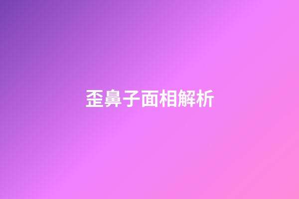 歪鼻子面相解析