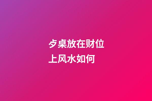 歺桌放在财位上风水如何