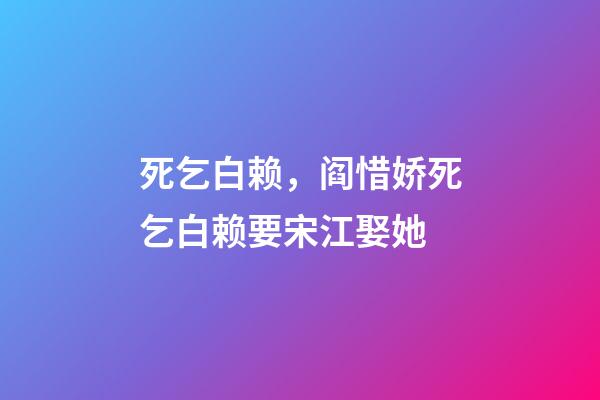 死乞白赖，阎惜娇死乞白赖要宋江娶她-第1张-观点-玄机派