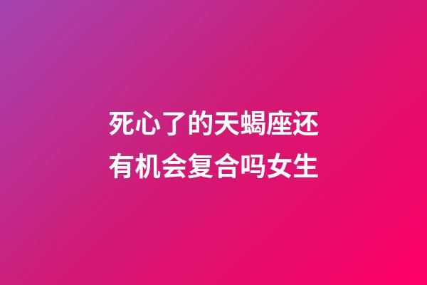 死心了的天蝎座还有机会复合吗女生-第1张-星座运势-玄机派