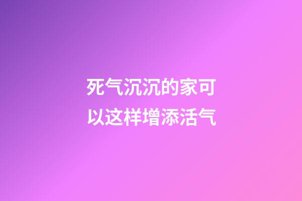 死气沉沉的家可以这样增添活气