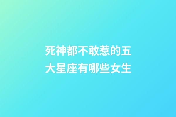 死神都不敢惹的五大星座有哪些女生-第1张-星座运势-玄机派