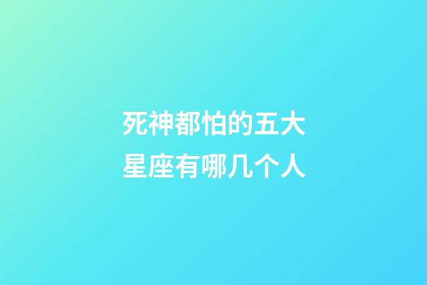 死神都怕的五大星座有哪几个人-第1张-星座运势-玄机派