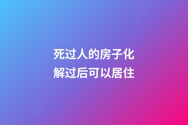 死过人的房子化解过后可以居住