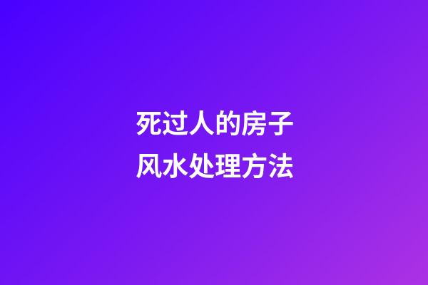 死过人的房子风水处理方法