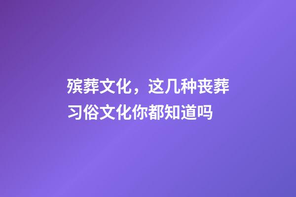 殡葬文化，这几种丧葬习俗文化你都知道吗-第1张-观点-玄机派