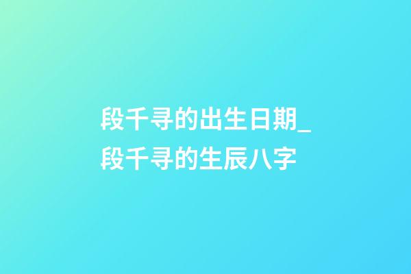 段千寻的出生日期_段千寻的生辰八字