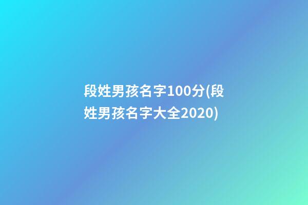 段姓男孩名字100分(段姓男孩名字大全2020)