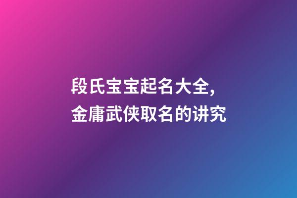 段氏宝宝起名大全,金庸武侠取名的讲究-第1张-观点-玄机派