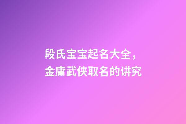 段氏宝宝起名大全，金庸武侠取名的讲究-第1张-观点-玄机派