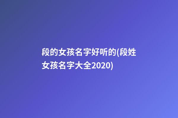 段的女孩名字好听的(段姓女孩名字大全2020)