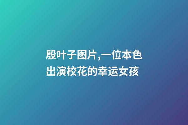 殷叶子图片,一位本色出演校花的幸运女孩-第1张-观点-玄机派