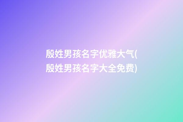 殷姓男孩名字优雅大气(殷姓男孩名字大全免费)