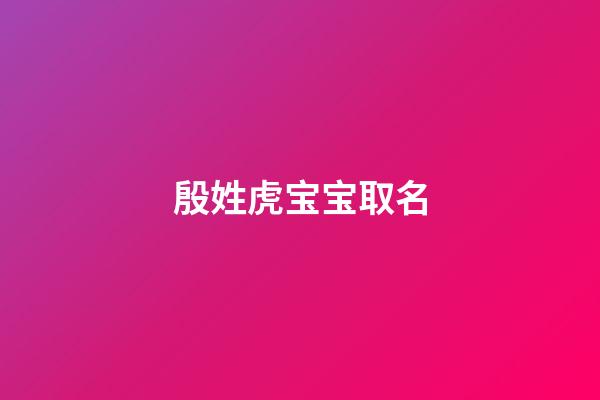 殷姓虎宝宝取名(殷姓虎宝宝取名大全)-第1张-宝宝起名-玄机派