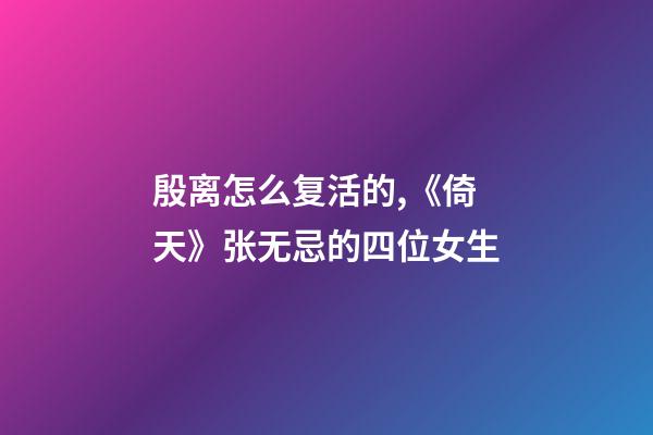 殷离怎么复活的,《倚天》张无忌的四位女生-第1张-观点-玄机派