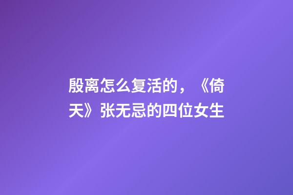 殷离怎么复活的，《倚天》张无忌的四位女生-第1张-观点-玄机派