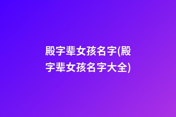 殿字辈女孩名字(殿字辈女孩名字大全)