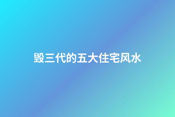 毁三代的五大住宅风水